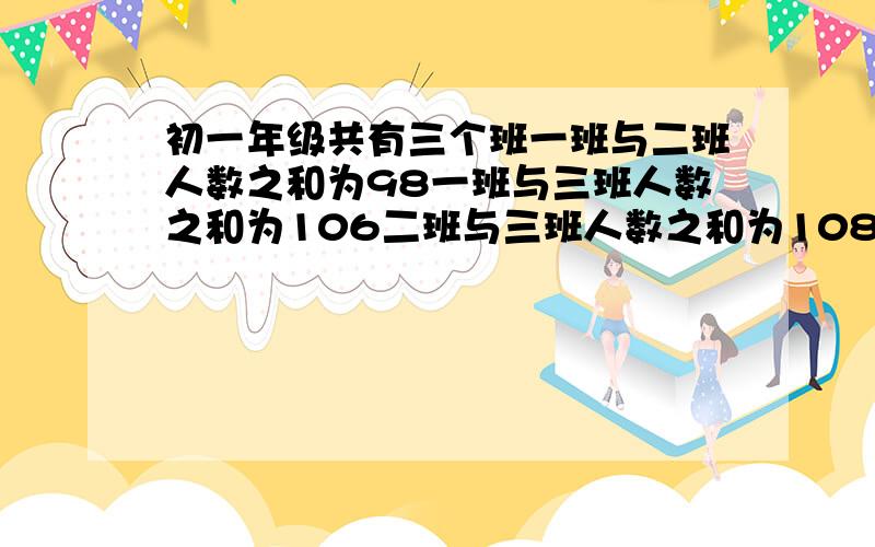 初一年级共有三个班一班与二班人数之和为98一班与三班人数之和为106二班与三班人数之和为108,则二班多少