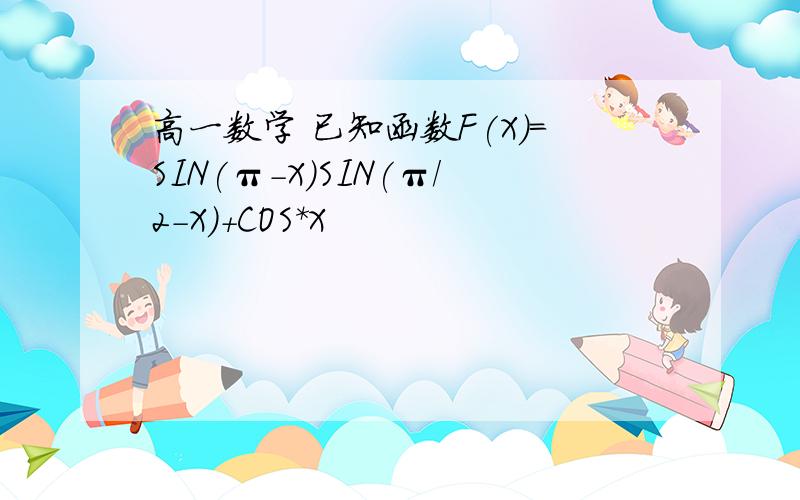 高一数学 已知函数F(X)=SIN(π-X)SIN(π/2-X)+COS*X