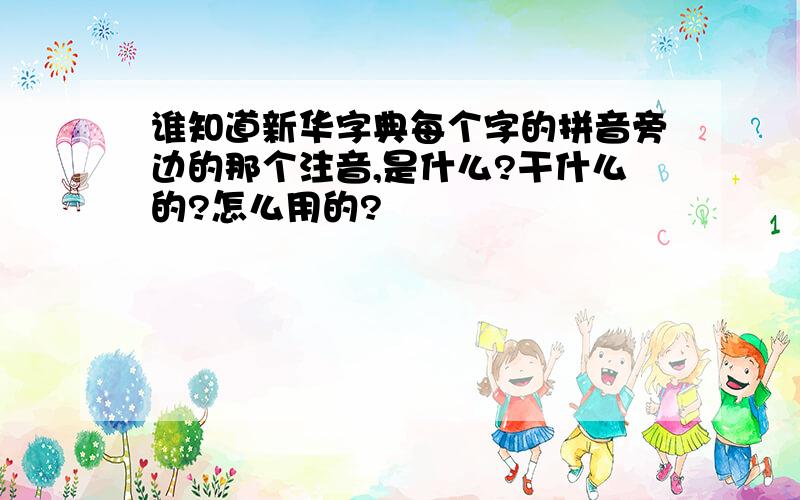 谁知道新华字典每个字的拼音旁边的那个注音,是什么?干什么的?怎么用的?