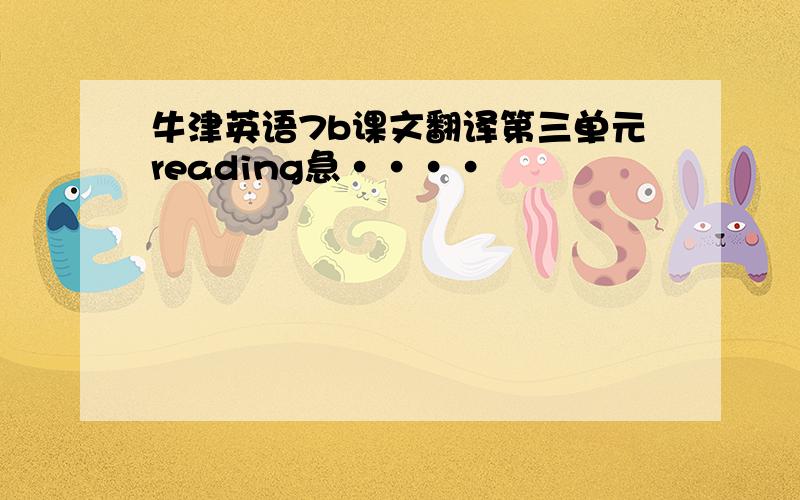 牛津英语7b课文翻译第三单元reading急····