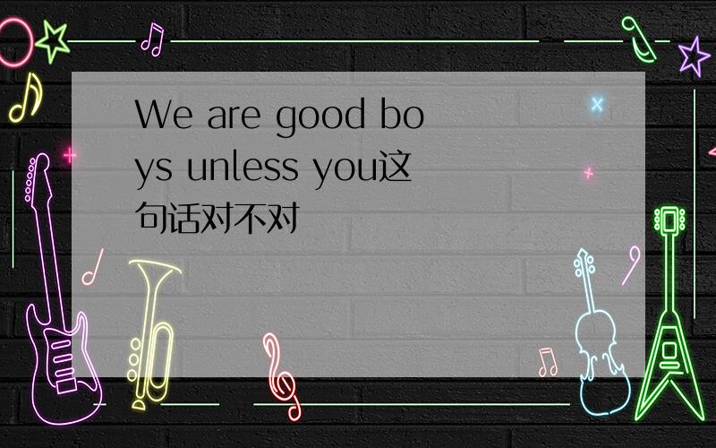 We are good boys unless you这句话对不对