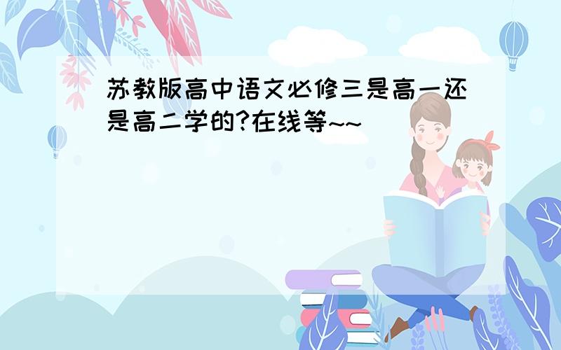 苏教版高中语文必修三是高一还是高二学的?在线等~~