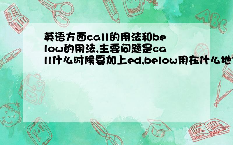 英语方面call的用法和below的用法,主要问题是call什么时候要加上ed,below用在什么地方.