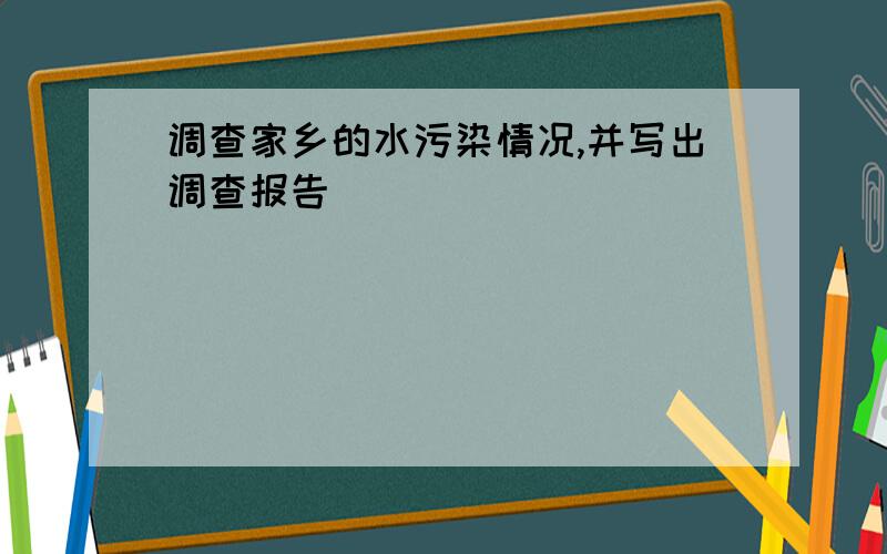 调查家乡的水污染情况,并写出调查报告