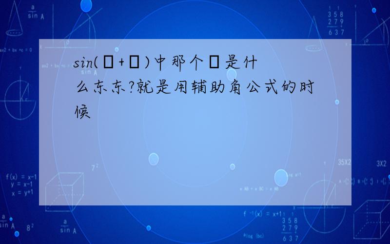 sin(α+φ)中那个φ是什么东东?就是用辅助角公式的时候