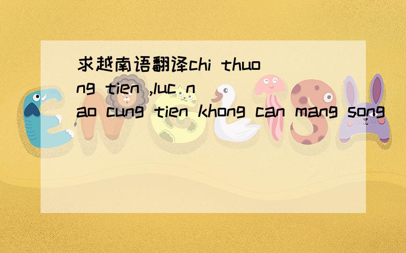 求越南语翻译chi thuong tien ,luc nao cung tien khong can mang song