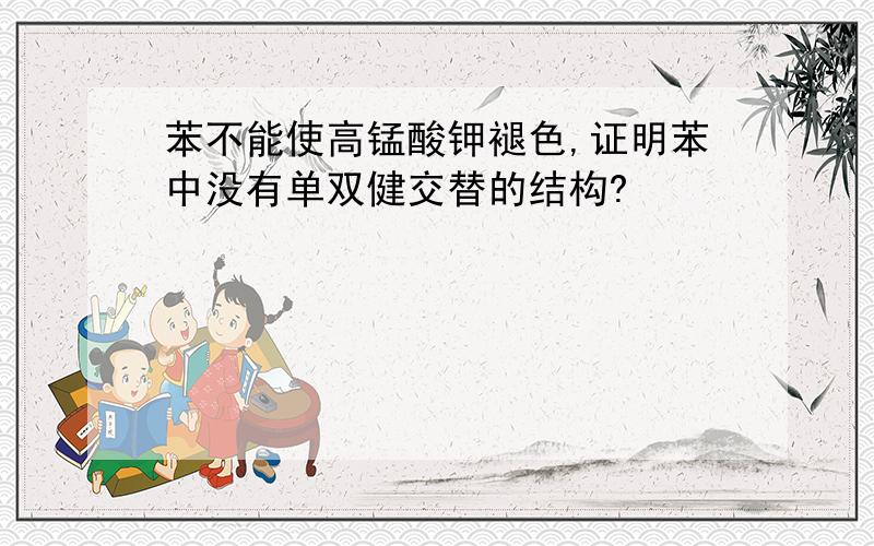 苯不能使高锰酸钾褪色,证明苯中没有单双健交替的结构?