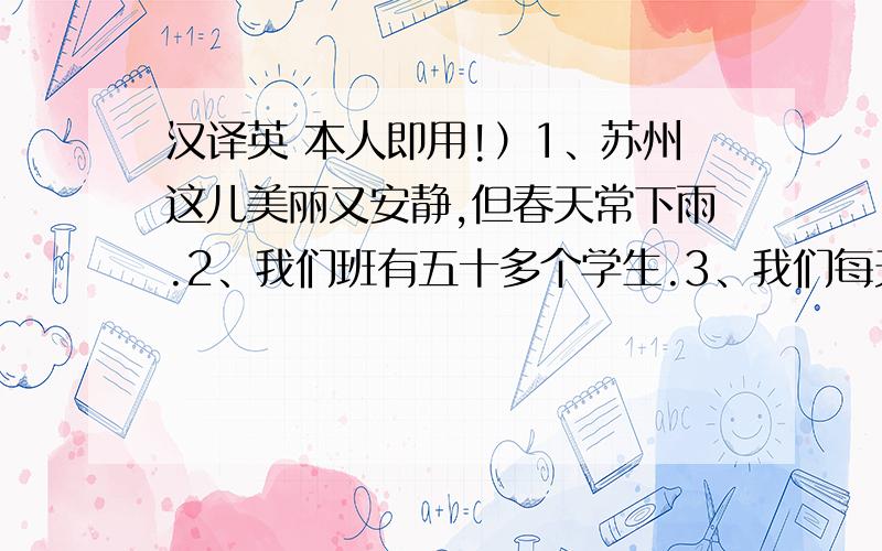 汉译英 本人即用!）1、苏州这儿美丽又安静,但春天常下雨.2、我们班有五十多个学生.3、我们每天种花.4、他们住在七楼.