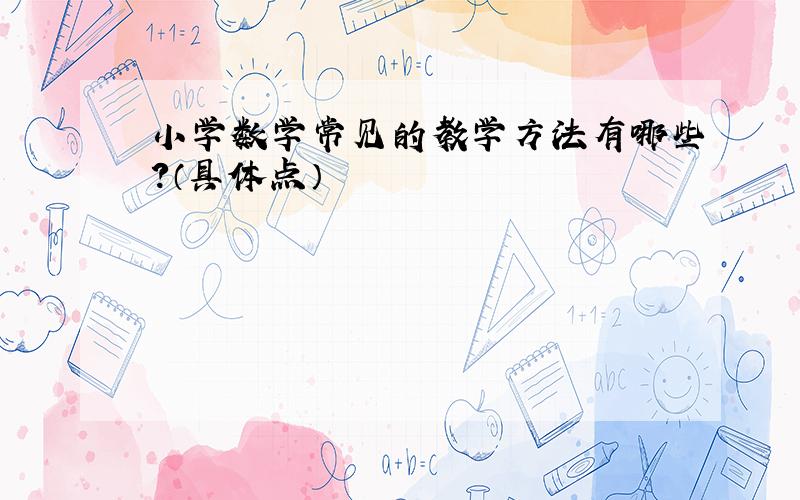 小学数学常见的教学方法有哪些?（具体点）