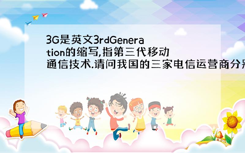 3G是英文3rdGeneration的缩写,指第三代移动通信技术.请问我国的三家电信运营商分别使用哪种技术?