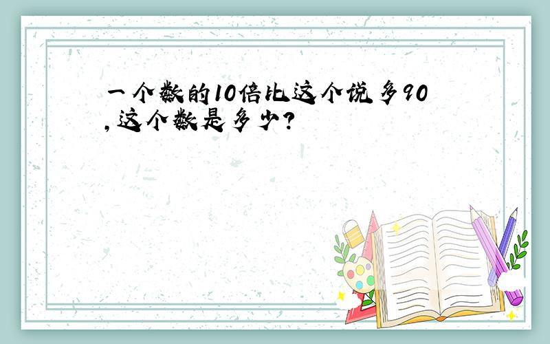 一个数的10倍比这个说多90,这个数是多少?