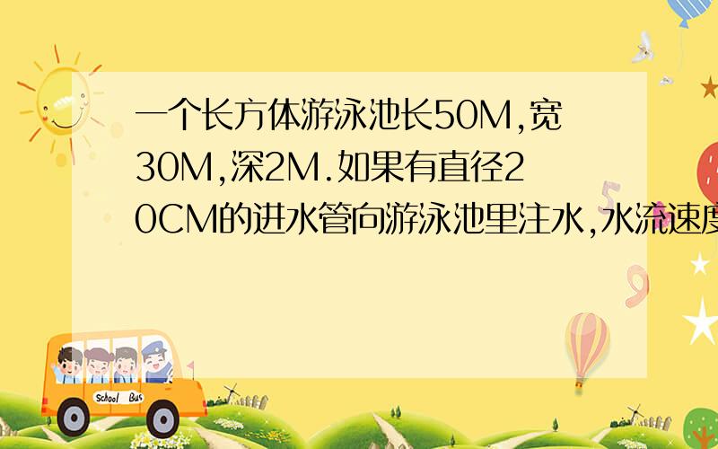 一个长方体游泳池长50M,宽30M,深2M.如果有直径20CM的进水管向游泳池里注水,水流速度按每分100M计算,注满一