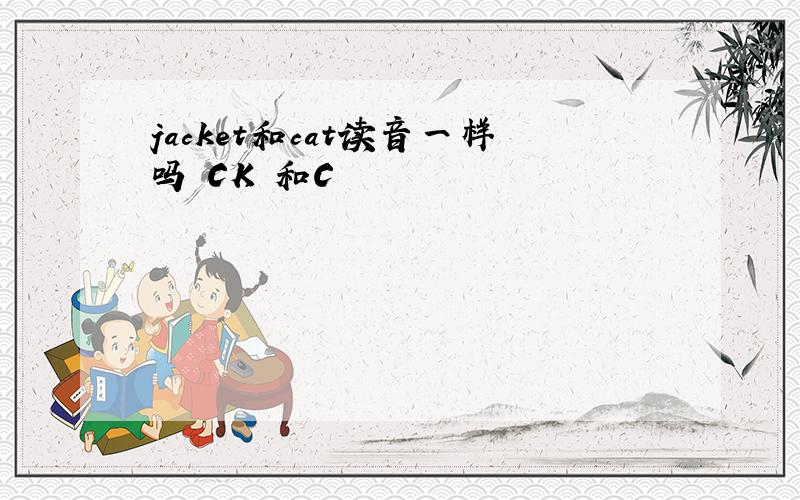 jacket和cat读音一样吗 CK 和C