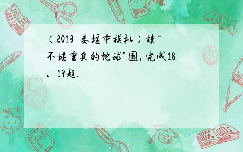 （2013•姜堰市模拟）读“不堪重负的地球”图，完成18、19题．