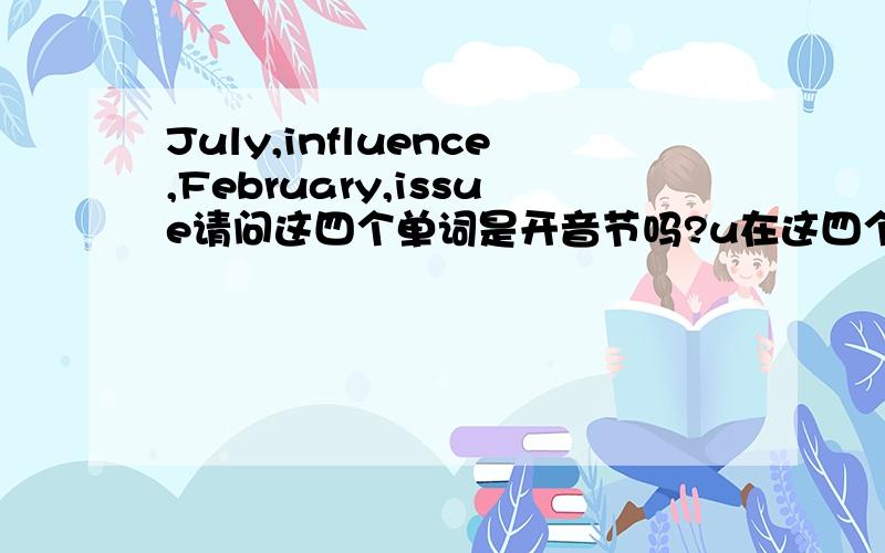 July,influence,February,issue请问这四个单词是开音节吗?u在这四个单词中的发音?