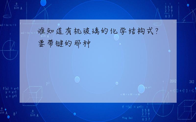 谁知道有机玻璃的化学结构式?要带键的那种