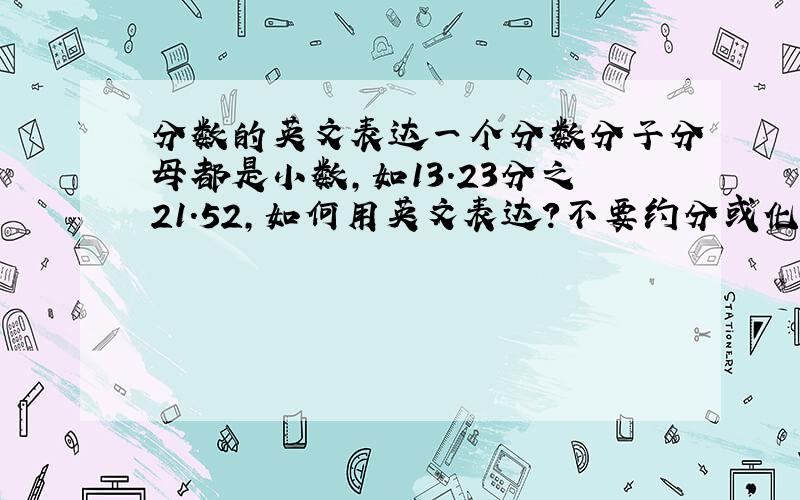 分数的英文表达一个分数分子分母都是小数,如13.23分之21.52,如何用英文表达?不要约分或化简成小数.