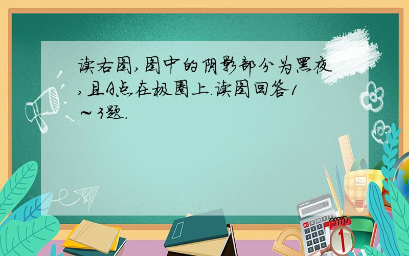 读右图,图中的阴影部分为黑夜,且A点在极圈上.读图回答1～3题.