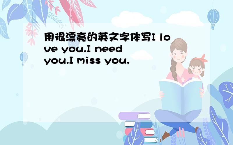 用很漂亮的英文字体写I love you.I need you.I miss you.