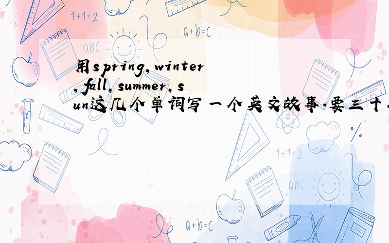 用spring,winter,fall,summer,sun这几个单词写一个英文故事.要三十个单词左右,