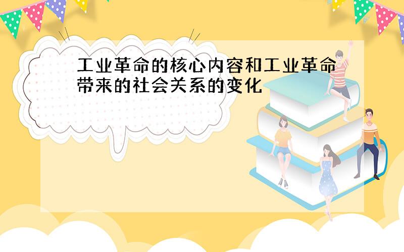 工业革命的核心内容和工业革命带来的社会关系的变化