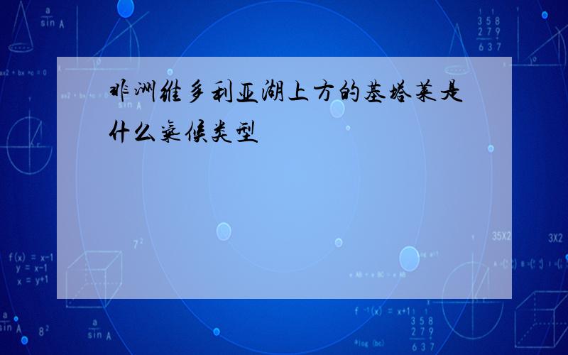 非洲维多利亚湖上方的基塔莱是什么气候类型