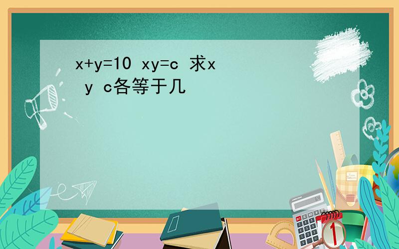 x+y=10 xy=c 求x y c各等于几