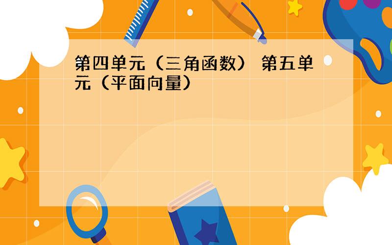 第四单元（三角函数） 第五单元（平面向量）