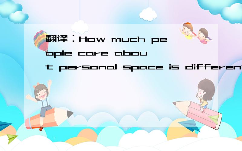 翻译：How much people care about personal space is different fr