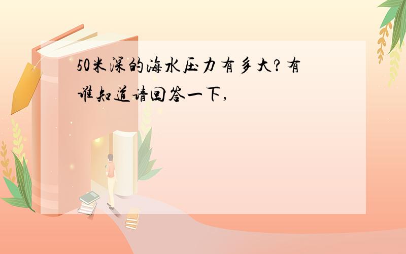 50米深的海水压力有多大?有谁知道请回答一下,