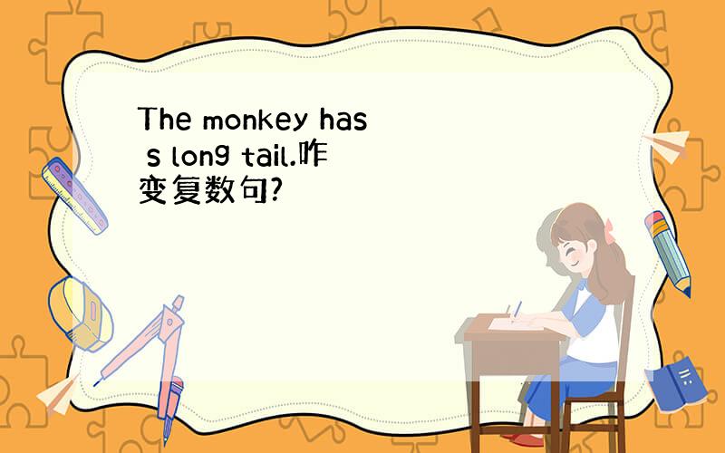 The monkey has s long tail.咋变复数句?