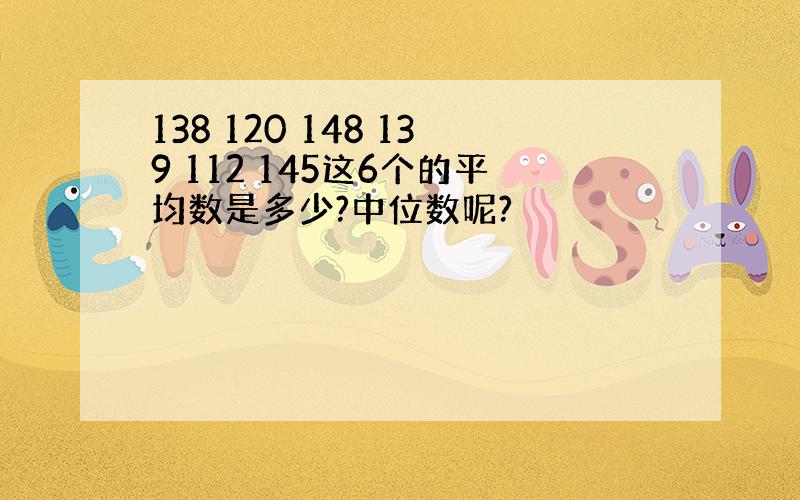 138 120 148 139 112 145这6个的平均数是多少?中位数呢?