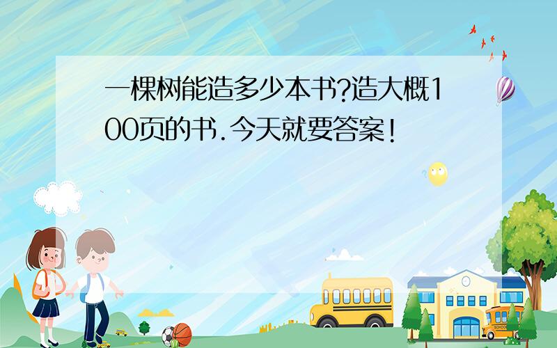 一棵树能造多少本书?造大概100页的书.今天就要答案!