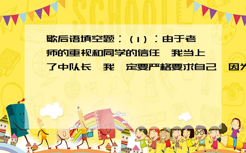 歇后语填空题；（1）；由于老师的重视和同学的信任,我当上了中队长,我一定要严格要求自己,因为咱毕竟是＿＿＿＿＿＿＿＿＿＿