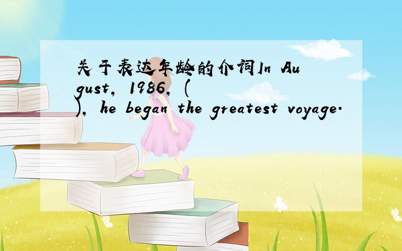 关于表达年龄的介词In August, 1986, ( ), he began the greatest voyage.