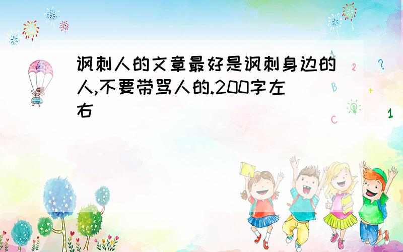 讽刺人的文章最好是讽刺身边的人,不要带骂人的.200字左右