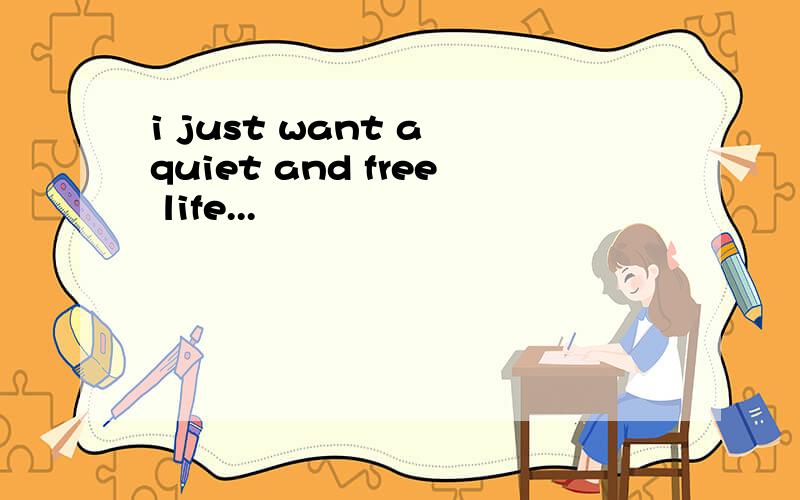 i just want a quiet and free life...