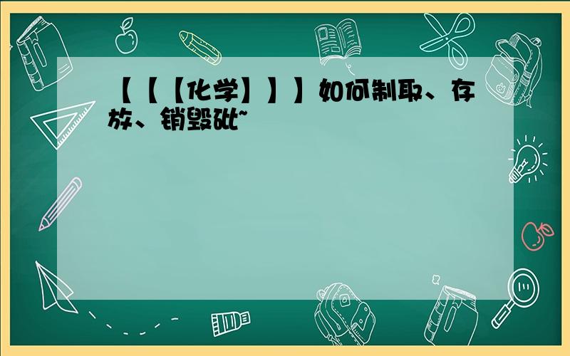 【【【化学】】】如何制取、存放、销毁砒~