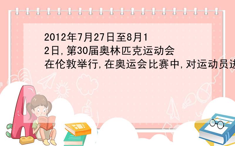 2012年7月27日至8月12日,第30届奥林匹克运动会在伦敦举行,在奥运会比赛中,对运动员进行兴奋．．．