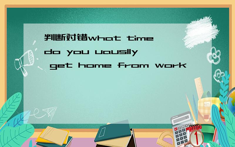 判断对错what time do you uauslly get home from work