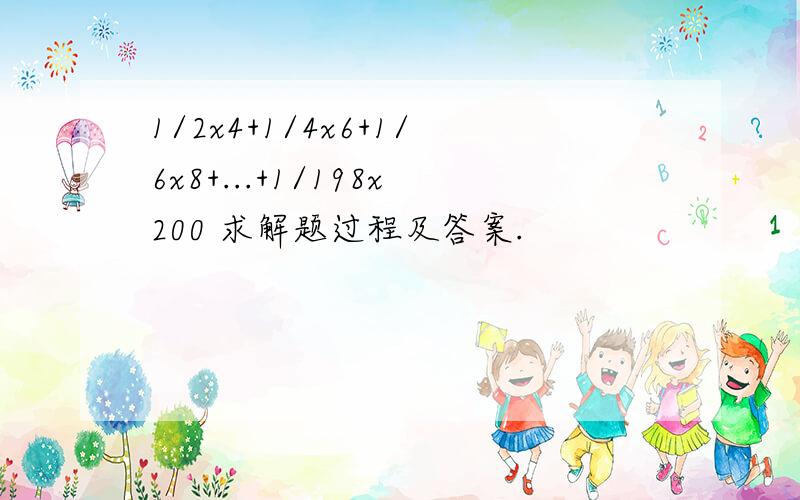 1/2x4+1/4x6+1/6x8+...+1/198x200 求解题过程及答案.