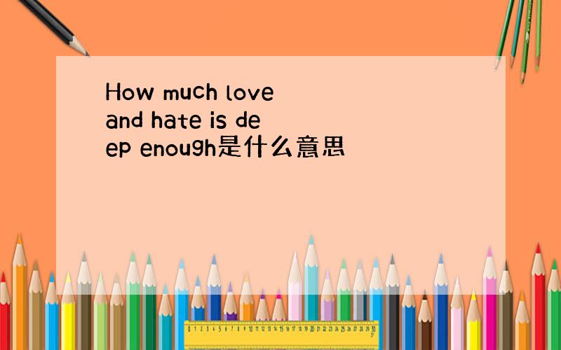 How much love and hate is deep enough是什么意思