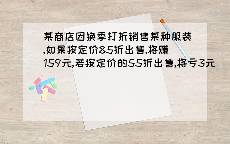 某商店因换季打折销售某种服装,如果按定价85折出售,将赚159元,若按定价的55折出售,将亏3元