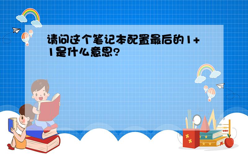 请问这个笔记本配置最后的1+1是什么意思?