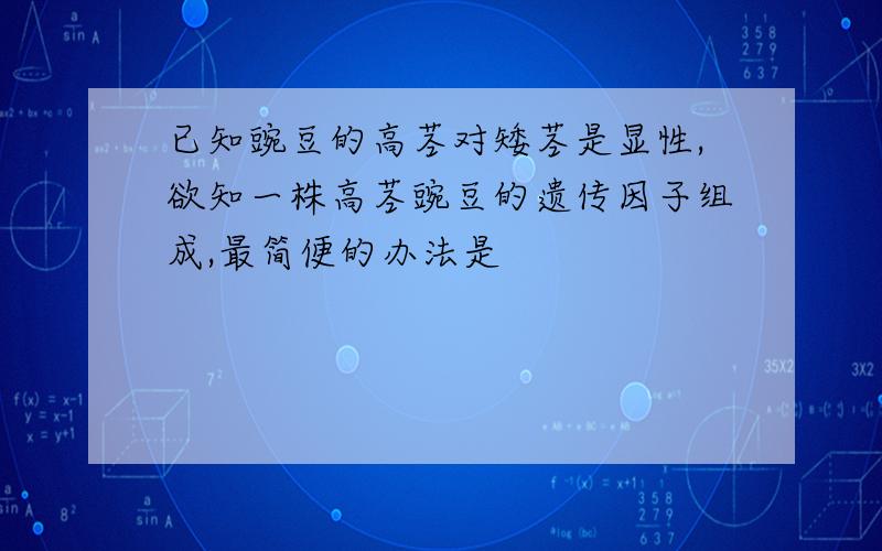 已知豌豆的高茎对矮茎是显性,欲知一株高茎豌豆的遗传因子组成,最简便的办法是