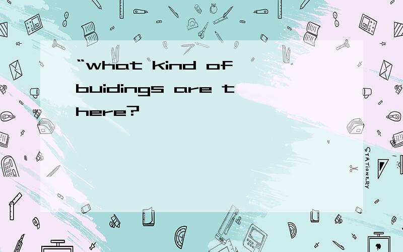 “what kind of buidings are there?