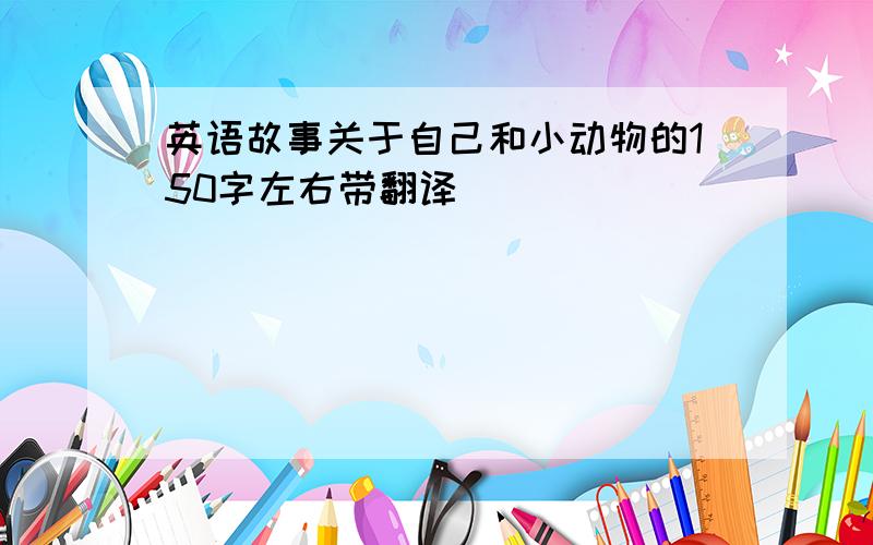 英语故事关于自己和小动物的150字左右带翻译