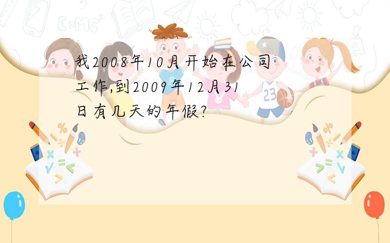 我2008年10月开始在公司工作,到2009年12月31日有几天的年假?