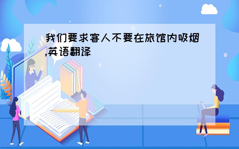 我们要求客人不要在旅馆内吸烟,英语翻译