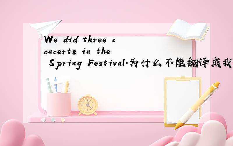 We did three concerts in the Spring Festival.为什么不能翻译成我们春节开了三